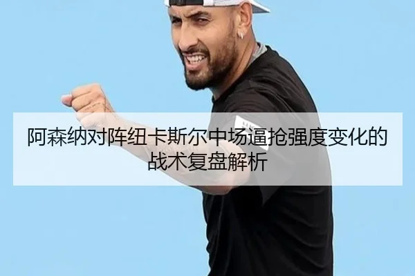 阿森纳对阵纽卡斯尔中场逼抢强度变化的战术复盘解析